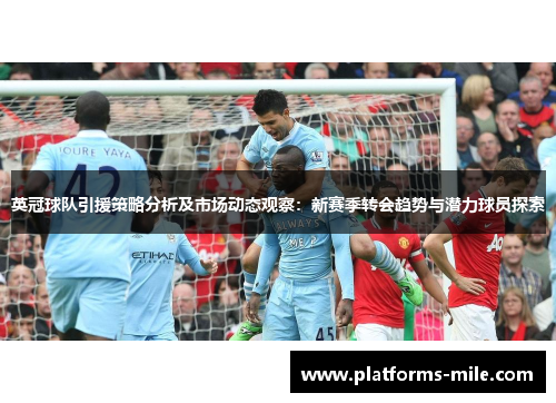 英冠球队引援策略分析及市场动态观察:新赛季转会趋势与潜力球员探索 英冠球队引援策略分析及市场动态观察:新赛季转会趋势与潜力球员探索