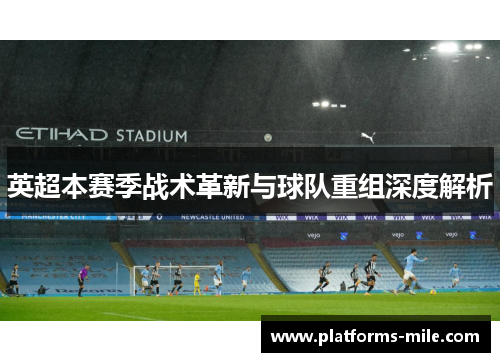 英超本赛季战术革新与球队重组深度解析 英超本赛季战术革新与球队重组深度解析