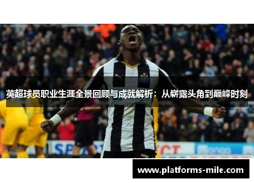 英超球员职业生涯全景回顾与成就解析:从崭露头角到巅峰时刻 英超球员职业生涯全景回顾与成就解析:从崭露头角到巅峰时刻