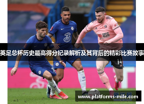 英足总杯历史最高得分纪录解析及其背后的精彩比赛故事 英足总杯历史最高得分纪录解析及其背后的精彩比赛故事