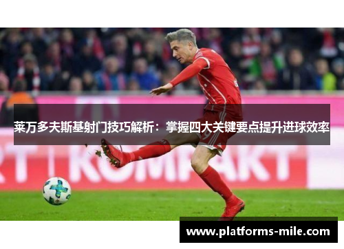 莱万多夫斯基射门技巧解析:掌握四大关键要点提升进球效率 莱万多夫斯基射门技巧解析:掌握四大关键要点提升进球效率