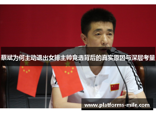 蔡斌为何主动退出女排主帅竞选背后的真实原因与深层考量 蔡斌为何主动退出女排主帅竞选背后的真实原因与深层考量