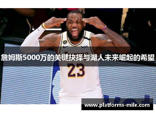 詹姆斯5000万的关键抉择与湖人未来崛起的希望 詹姆斯5000万的关键抉择与湖人未来崛起的希望