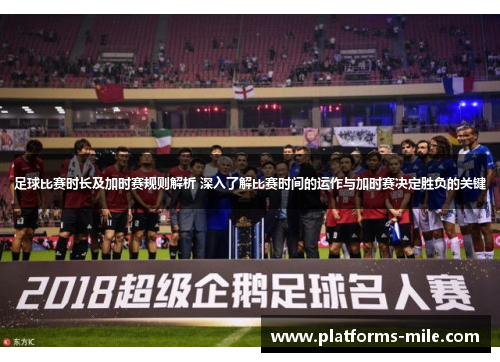 足球比赛时长及加时赛规则解析 深入了解比赛时间的运作与加时赛决定胜负的关键 足球比赛时长及加时赛规则解析 深入了解比赛时间的运作与加时赛决定胜负的关键