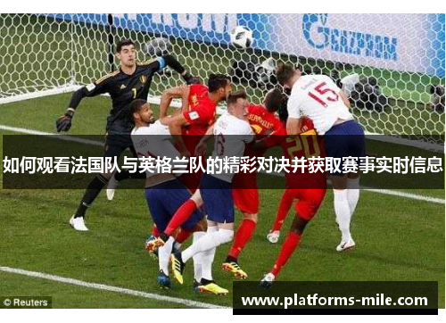 如何观看法国队与英格兰队的精彩对决并获取赛事实时信息 如何观看法国队与英格兰队的精彩对决并获取赛事实时信息