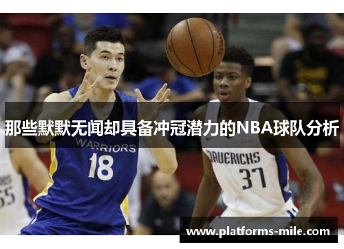 那些默默无闻却具备冲冠潜力的NBA球队分析 那些默默无闻却具备冲冠潜力的NBA球队分析