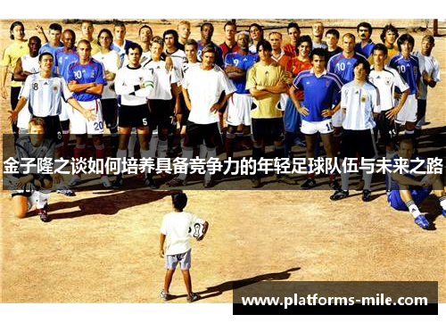 金子隆之谈如何培养具备竞争力的年轻足球队伍与未来之路 金子隆之谈如何培养具备竞争力的年轻足球队伍与未来之路