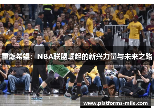 重燃希望:NBA联盟崛起的新兴力量与未来之路 重燃希望:NBA联盟崛起的新兴力量与未来之路