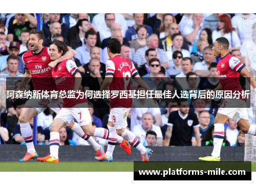 阿森纳新体育总监为何选择罗西基担任最佳人选背后的原因分析 阿森纳新体育总监为何选择罗西基担任最佳人选背后的原因分析