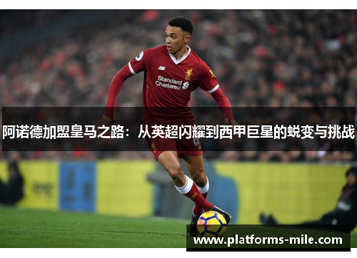 阿诺德加盟皇马之路:从英超闪耀到西甲巨星的蜕变与挑战 阿诺德加盟皇马之路:从英超闪耀到西甲巨星的蜕变与挑战
