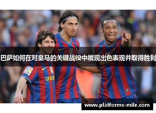 巴萨如何在对皇马的关键战役中展现出色表现并取得胜利 巴萨如何在对皇马的关键战役中展现出色表现并取得胜利