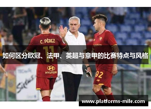 如何区分欧冠、法甲、英超与意甲的比赛特点与风格 如何区分欧冠、法甲、英超与意甲的比赛特点与风格