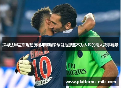 探寻法甲冠军崛起历程与璀璨荣耀背后那些不为人知的动人故事篇章 探寻法甲冠军崛起历程与璀璨荣耀背后那些不为人知的动人故事篇章