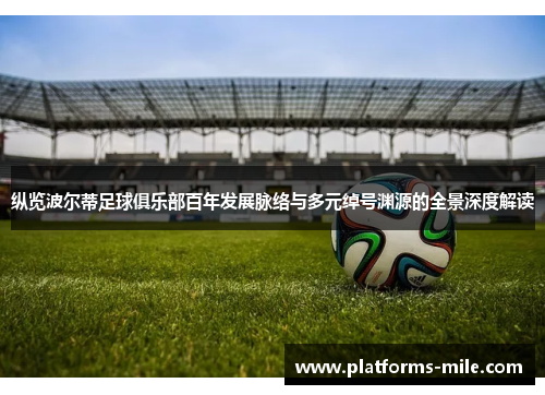 纵览波尔蒂足球俱乐部百年发展脉络与多元绰号渊源的全景深度解读