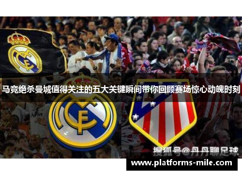 马竞绝杀曼城值得关注的五大关键瞬间带你回顾赛场惊心动魄时刻