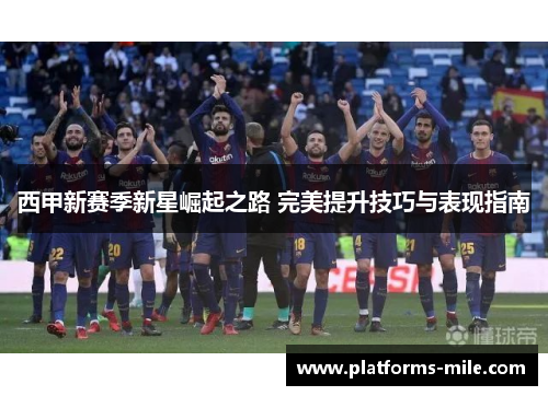 西甲新赛季新星崛起之路 完美提升技巧与表现指南 西甲新赛季新星崛起之路 完美提升技巧与表现指南