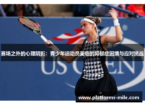 赛场之外的心理阴影:青少年运动员面临的抑郁症困境与应对挑战 赛场之外的心理阴影:青少年运动员面临的抑郁症困境与应对挑战