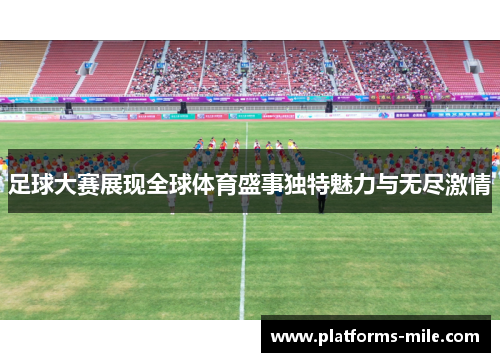 足球大赛展现全球体育盛事独特魅力与无尽激情