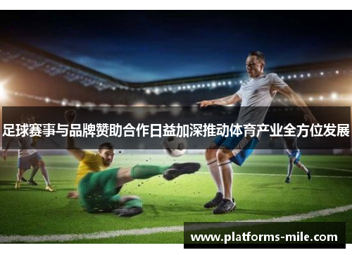 足球赛事与品牌赞助合作日益加深推动体育产业全方位发展 足球赛事与品牌赞助合作日益加深推动体育产业全方位发展