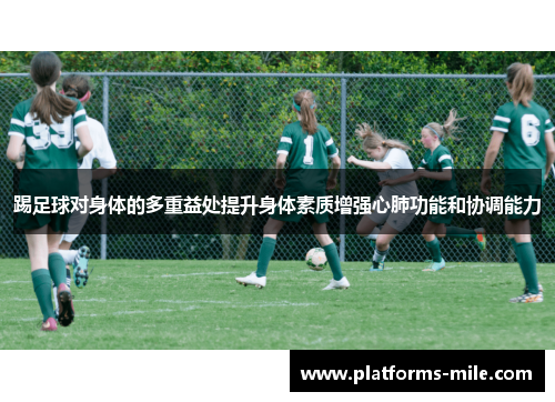 踢足球对身体的多重益处提升身体素质增强心肺功能和协调能力 踢足球对身体的多重益处提升身体素质增强心肺功能和协调能力