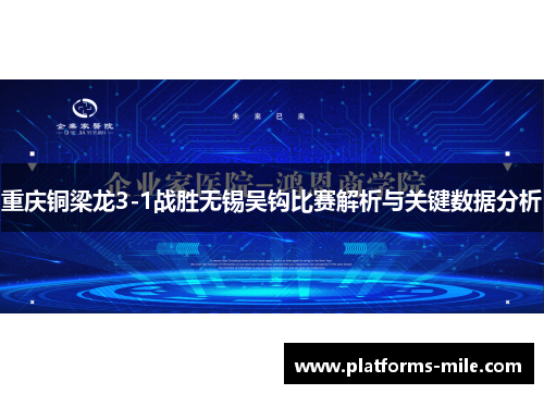 重庆铜梁龙3-1战胜无锡吴钩比赛解析与关键数据分析 重庆铜梁龙3-1战胜无锡吴钩比赛解析与关键数据分析