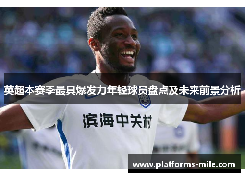 英超本赛季最具爆发力年轻球员盘点及未来前景分析 英超本赛季最具爆发力年轻球员盘点及未来前景分析