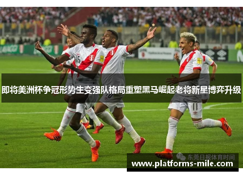 即将美洲杯争冠形势生变强队格局重塑黑马崛起老将新星博弈升级