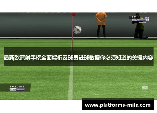 最新欧冠射手榜全面解析及球员进球数据你必须知道的关键内容