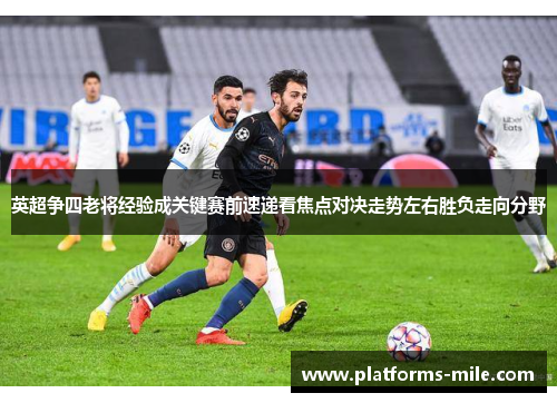 英超争四老将经验成关键赛前速递看焦点对决走势左右胜负走向分野