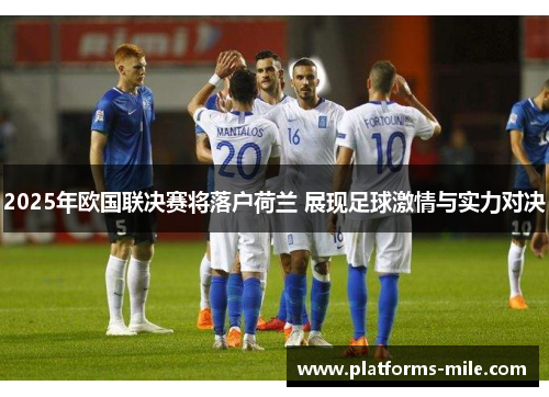 2025年欧国联决赛将落户荷兰 展现足球激情与实力对决