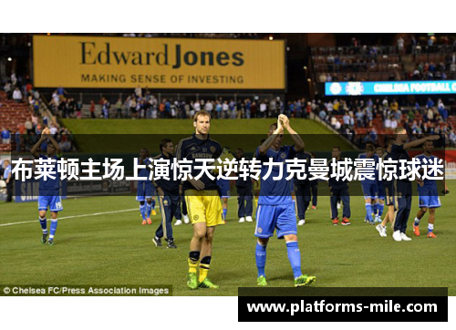 布莱顿主场上演惊天逆转力克曼城震惊球迷