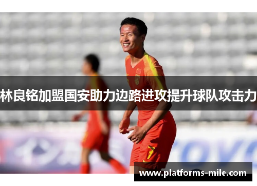 林良铭加盟国安助力边路进攻提升球队攻击力