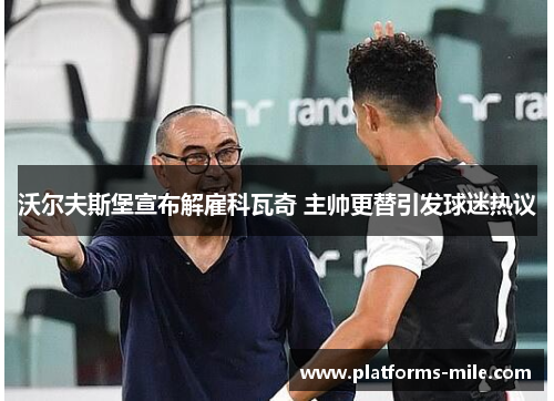 沃尔夫斯堡宣布解雇科瓦奇 主帅更替引发球迷热议