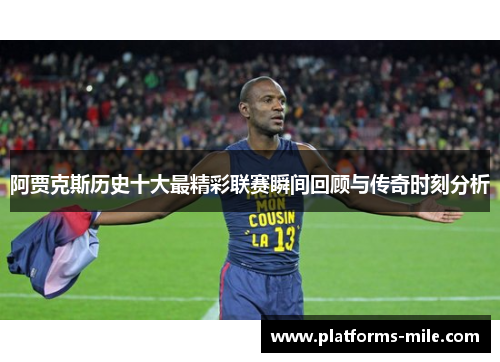 阿贾克斯历史十大最精彩联赛瞬间回顾与传奇时刻分析 阿贾克斯历史十大最精彩联赛瞬间回顾与传奇时刻分析