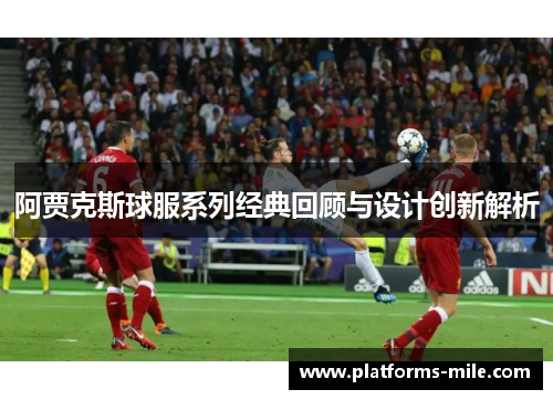 阿贾克斯球服系列经典回顾与设计创新解析