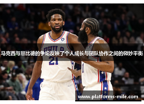 马克西与恩比德的争论反映了个人成长与团队协作之间的微妙平衡