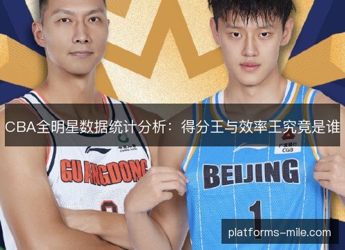 CBA全明星数据统计分析：得分王与效率王究竟是谁